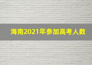 海南2021年参加高考人数