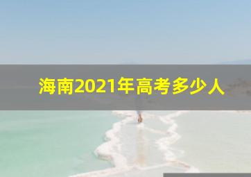 海南2021年高考多少人