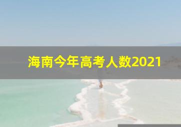 海南今年高考人数2021