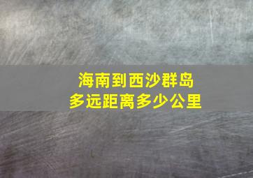 海南到西沙群岛多远距离多少公里