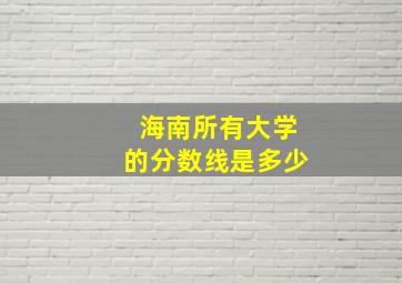 海南所有大学的分数线是多少