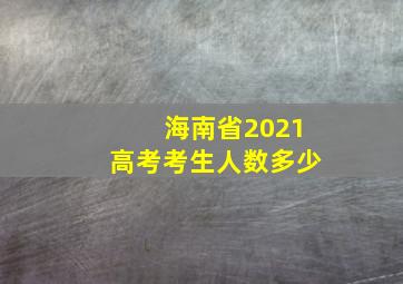 海南省2021高考考生人数多少