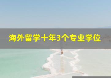 海外留学十年3个专业学位