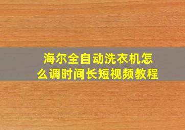 海尔全自动洗衣机怎么调时间长短视频教程