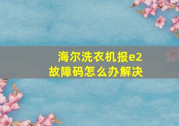 海尔洗衣机报e2故障码怎么办解决