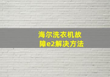 海尔洗衣机故障e2解决方法