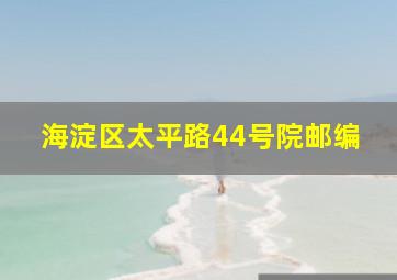 海淀区太平路44号院邮编