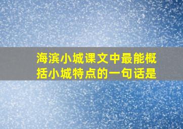 海滨小城课文中最能概括小城特点的一句话是