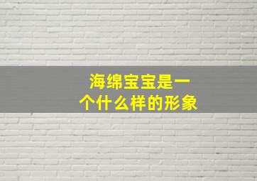 海绵宝宝是一个什么样的形象