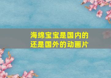 海绵宝宝是国内的还是国外的动画片