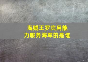 海贼王罗宾用能力服务海军的是谁