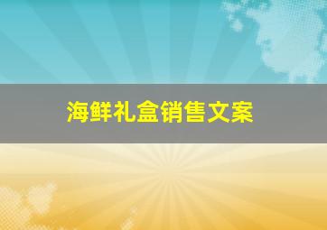 海鲜礼盒销售文案