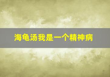 海龟汤我是一个精神病