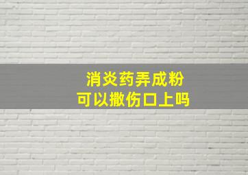 消炎药弄成粉可以撒伤口上吗