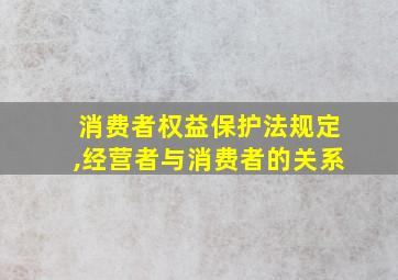 消费者权益保护法规定,经营者与消费者的关系