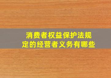 消费者权益保护法规定的经营者义务有哪些