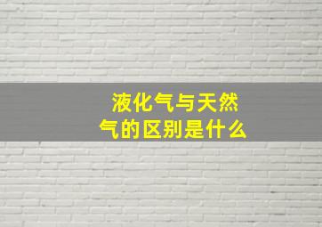 液化气与天然气的区别是什么