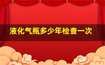 液化气瓶多少年检查一次