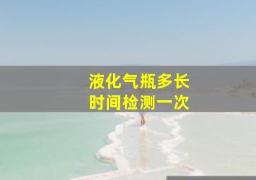 液化气瓶多长时间检测一次