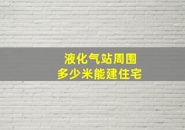 液化气站周围多少米能建住宅