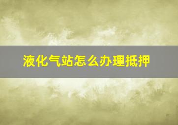 液化气站怎么办理抵押