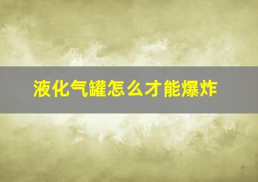 液化气罐怎么才能爆炸