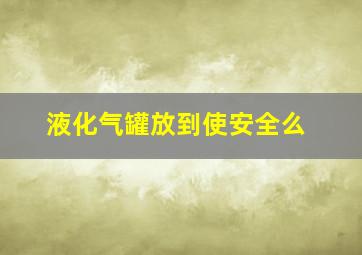 液化气罐放到使安全么