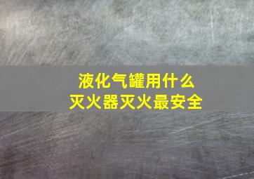 液化气罐用什么灭火器灭火最安全