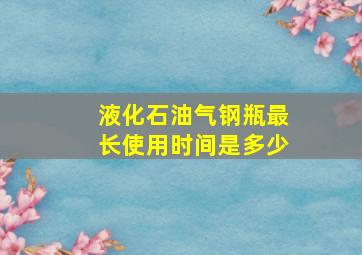 液化石油气钢瓶最长使用时间是多少