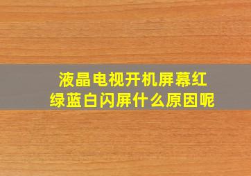 液晶电视开机屏幕红绿蓝白闪屏什么原因呢