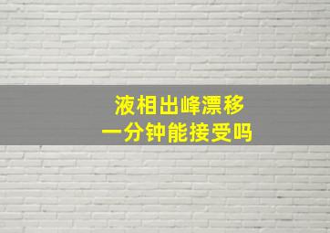 液相出峰漂移一分钟能接受吗