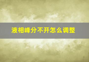 液相峰分不开怎么调整