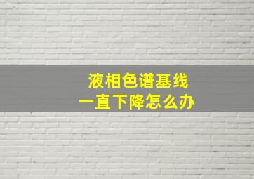 液相色谱基线一直下降怎么办