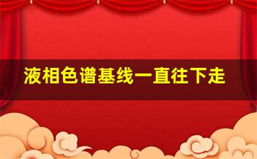 液相色谱基线一直往下走