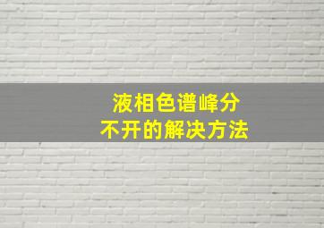 液相色谱峰分不开的解决方法