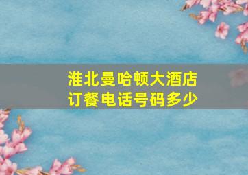 淮北曼哈顿大酒店订餐电话号码多少