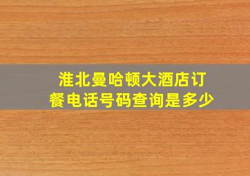 淮北曼哈顿大酒店订餐电话号码查询是多少