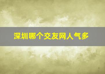 深圳哪个交友网人气多