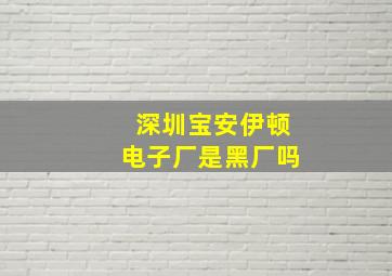 深圳宝安伊顿电子厂是黑厂吗