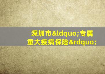 深圳市“专属重大疾病保险”