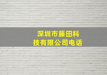 深圳市藤田科技有限公司电话