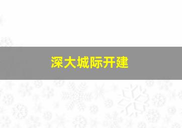 深大城际开建