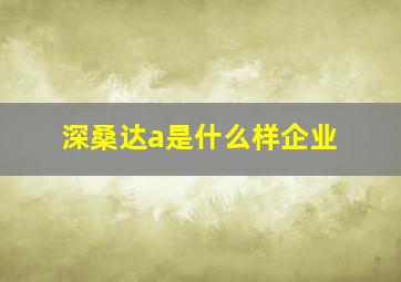 深桑达a是什么样企业