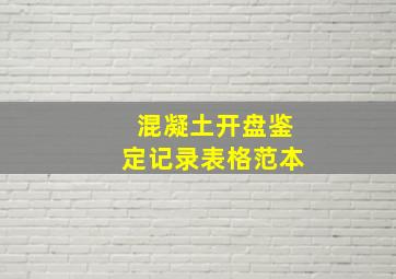 混凝土开盘鉴定记录表格范本