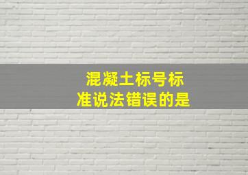 混凝土标号标准说法错误的是