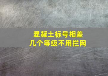 混凝土标号相差几个等级不用拦网