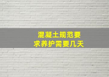 混凝土规范要求养护需要几天