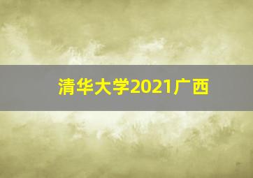 清华大学2021广西