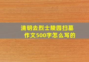 清明去烈士陵园扫墓作文500字怎么写的