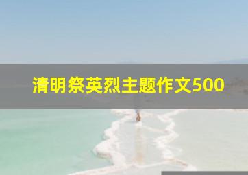 清明祭英烈主题作文500